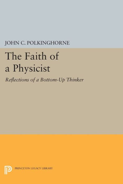 The Faith Of A Physicist: Reflections Of A Bottom-Up Thinker (Princeton Legacy Library, 235)