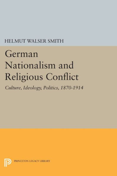 German Nationalism And Religious Conflict: Culture, Ideology, Politics, 1870-1914 (Princeton Legacy Library, 286)