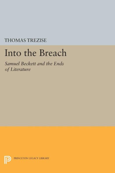 Into The Breach: Samuel Beckett And The Ends Of Literature (Princeton Legacy Library, 1116)
