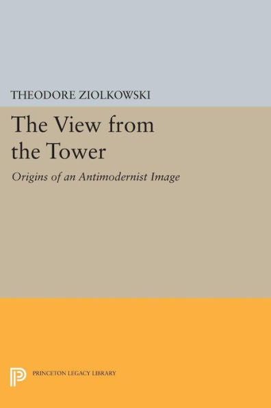 The View From The Tower: Origins Of An Antimodernist Image (Princeton Legacy Library, 405)