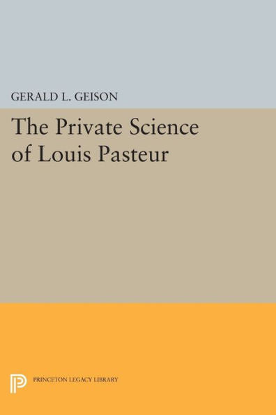 The Private Science Of Louis Pasteur (Princeton Legacy Library, 306)