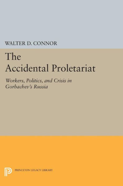 The Accidental Proletariat: Workers, Politics, And Crisis In Gorbachev'S Russia (Princeton Legacy Library, 163)
