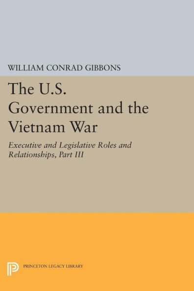 The U.S. Government And The Vietnam War: Executive And Legislative Roles And Relationships, Part Iii: 1965-1966 (Princeton Legacy Library, 1137)