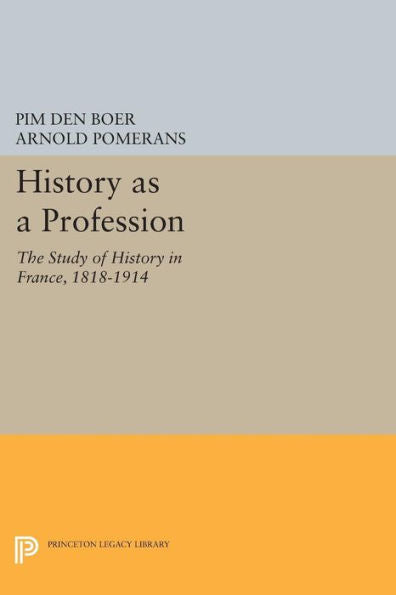 History As A Profession: The Study Of History In France, 1818-1914 (Princeton Legacy Library, 397)