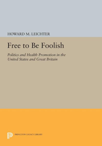 Free To Be Foolish: Politics And Health Promotion In The United States And Great Britain (Princeton Legacy Library, 1185)