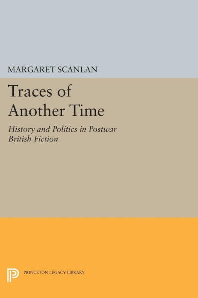 Traces Of Another Time: History And Politics In Postwar British Fiction (Princeton Legacy Library, 1069)