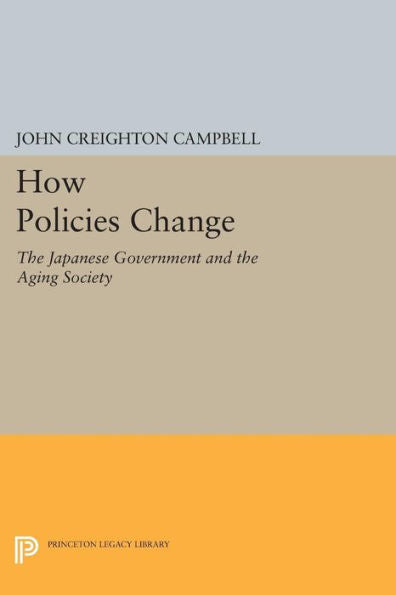 How Policies Change: The Japanese Government And The Aging Society (Princeton Legacy Library, 138)
