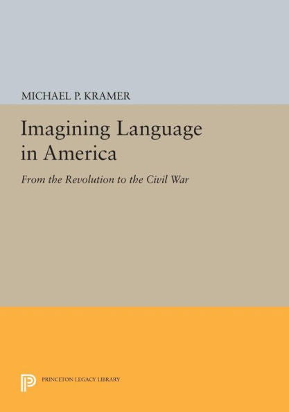 Imagining Language In America: From The Revolution To The Civil War (Princeton Legacy Library, 1213)