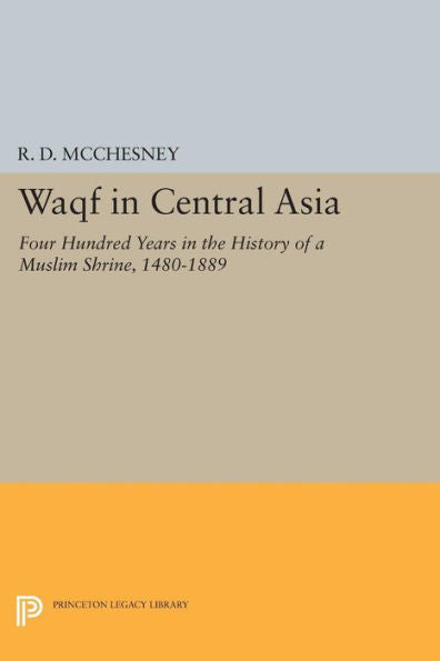 Waqf In Central Asia: Four Hundred Years In The History Of A Muslim Shrine, 1480-1889 (Princeton Legacy Library, 1182)