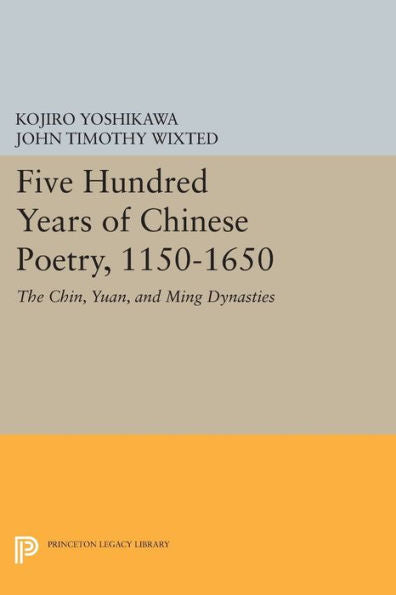 Five Hundred Years Of Chinese Poetry, 1150-1650: The Chin, Yuan, And Ming Dynasties (Princeton Library Of Asian Translations, 72)