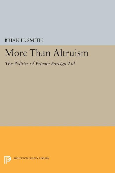 More Than Altruism: The Politics Of Private Foreign Aid (Princeton Legacy Library, 1071)