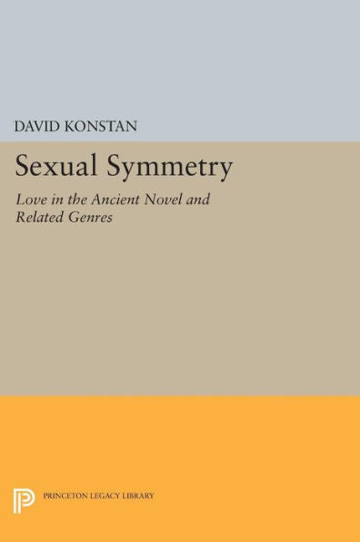 Sexual Symmetry: Love In The Ancient Novel And Related Genres (Princeton Legacy Library, 272)