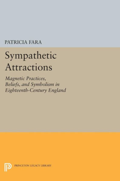 Sympathetic Attractions: Magnetic Practices, Beliefs, And Symbolism In Eighteenth-Century England (Princeton Legacy Library, 342)
