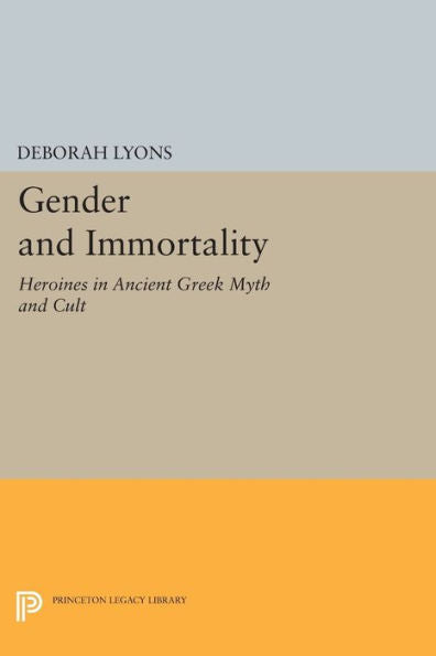 Gender And Immortality: Heroines In Ancient Greek Myth And Cult (Princeton Legacy Library, 345)
