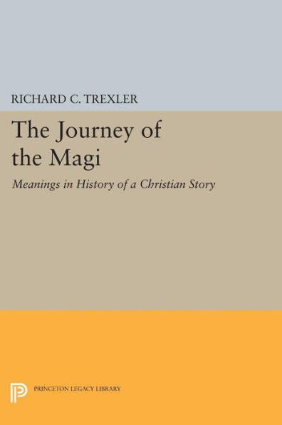 The Journey Of The Magi: Meanings In History Of A Christian Story (Princeton Legacy Library, 362)