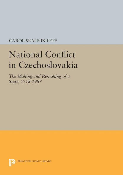 National Conflict In Czechoslovakia: The Making And Remaking Of A State, 1918-1987 (Princeton Legacy Library, 882)
