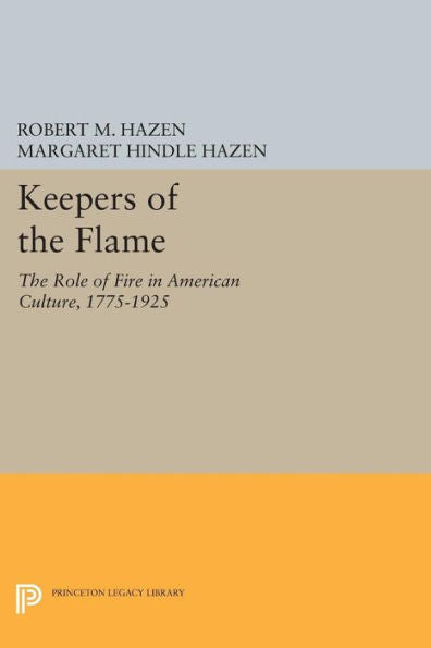 Keepers Of The Flame: The Role Of Fire In American Culture, 1775-1925 (Princeton Legacy Library, 123)