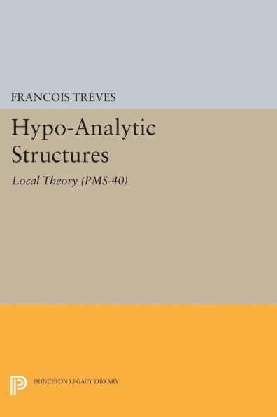 Hypo-Analytic Structures (Pms-40), Volume 40: Local Theory (Pms-40) (Princeton Mathematical Series, 44)