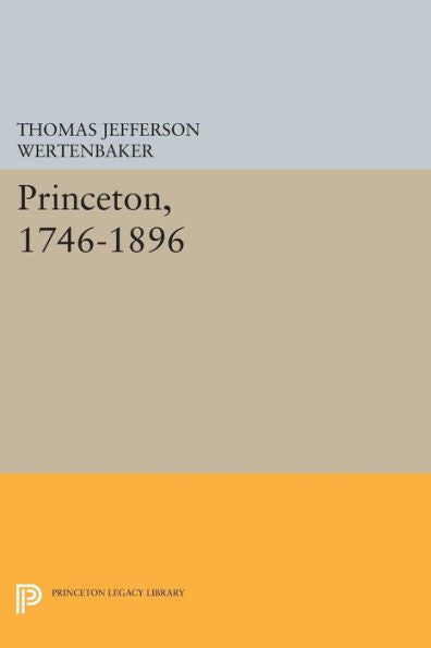 Princeton, 1746-1896 (Princeton Legacy Library, 524)