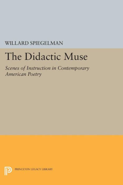 The Didactic Muse: Scenes Of Instruction In Contemporary American Poetry (Princeton Legacy Library, 997)