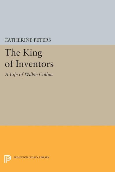 The King Of Inventors: A Life Of Wilkie Collins (Princeton Legacy Library, 265)