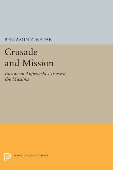Crusade And Mission: European Approaches Toward The Muslims (Princeton Legacy Library, 725)