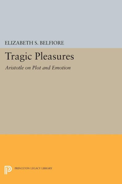 Tragic Pleasures: Aristotle On Plot And Emotion (Princeton Legacy Library, 182)