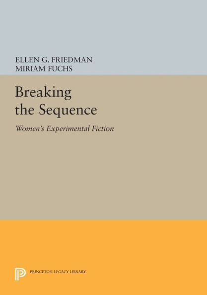 Breaking The Sequence: Women'S Experimental Fiction (Princeton Legacy Library, 960)