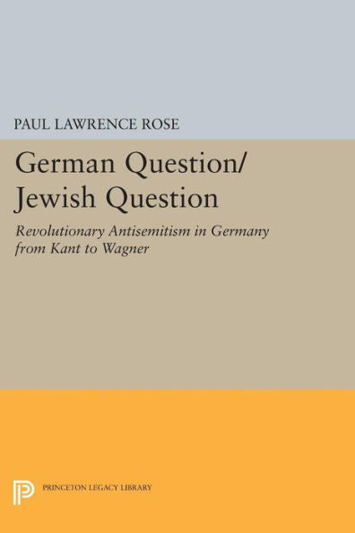 German Question/Jewish Question: Revolutionary Antisemitism In Germany From Kant To Wagner (Princeton Legacy Library, 1090)