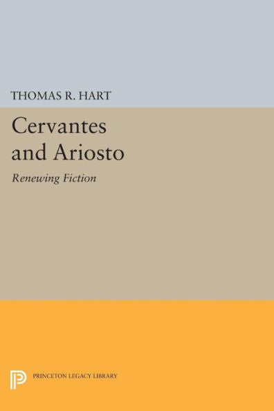 Cervantes And Ariosto: Renewing Fiction (Princeton Essays In Literature)