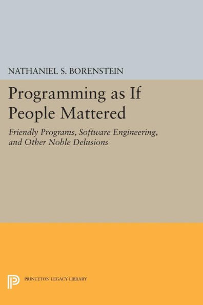 Programming As If People Mattered: Friendly Programs, Software Engineering, And Other Noble Delusions (Princeton Legacy Library, 177)