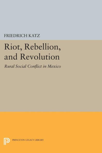 Riot, Rebellion, And Revolution: Rural Social Conflict In Mexico (Princeton Legacy Library, 979)