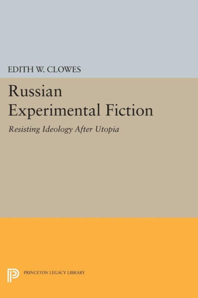 Russian Experimental Fiction: Resisting Ideology After Utopia (Princeton Legacy Library, 273)