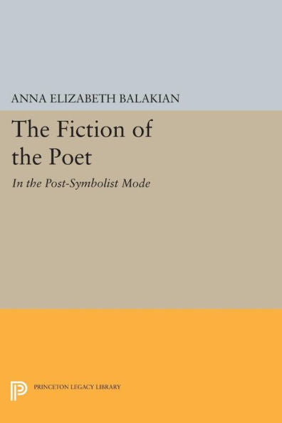 The Fiction Of The Poet: In The Post-Symbolist Mode (Princeton Legacy Library, 181)