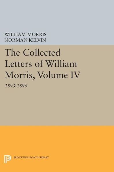 The Collected Letters Of William Morris, Volume Iv: 1893-1896 (Princeton Legacy Library, 325)