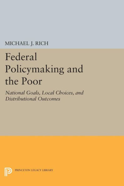 Federal Policymaking And The Poor: National Goals, Local Choices, And Distributional Outcomes (Princeton Legacy Library, 230)