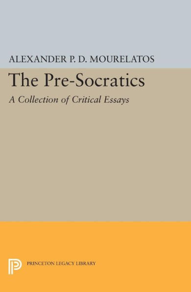 The Pre-Socratics: A Collection Of Critical Essays (Princeton Legacy Library, 156)