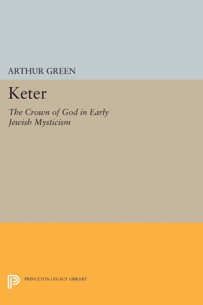 Keter: The Crown Of God In Early Jewish Mysticism (Princeton Legacy Library, 366)