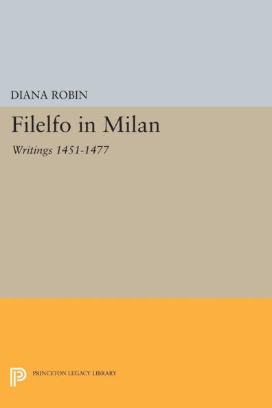 Filelfo In Milan: Writings 1451-1477 (Princeton Legacy Library, 1220)