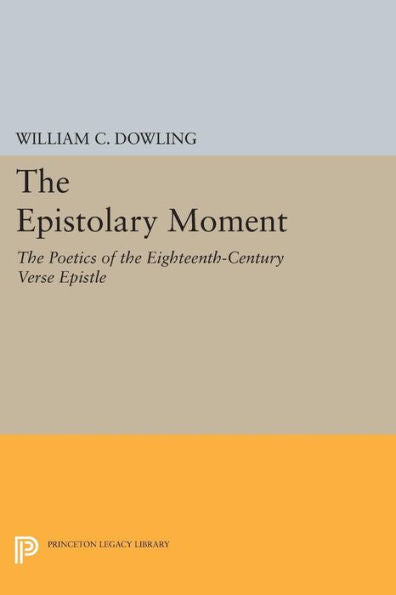 The Epistolary Moment: The Poetics Of The Eighteenth-Century Verse Epistle (Princeton Legacy Library, 1207)