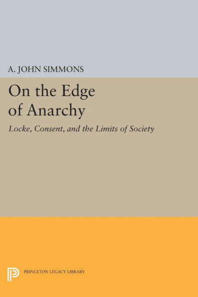 On The Edge Of Anarchy: Locke, Consent, And The Limits Of Society (Studies In Moral, Political, And Legal Philosophy, 56)
