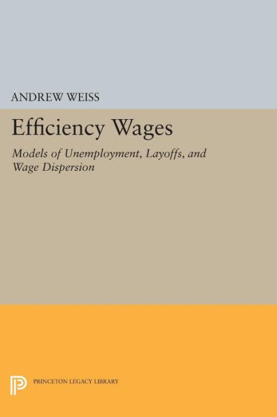 Efficiency Wages: Models Of Unemployment, Layoffs, And Wage Dispersion (Princeton Legacy Library, 1192)