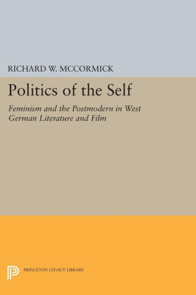 Politics Of The Self: Feminism And The Postmodern In West German Literature And Film (Princeton Legacy Library, 1150)