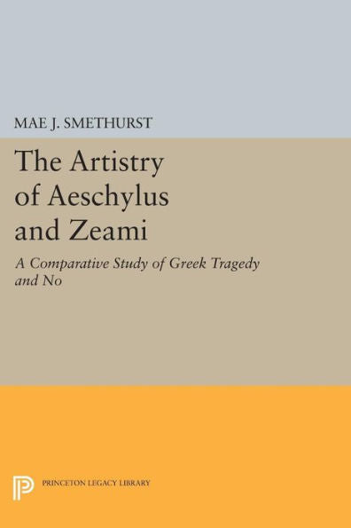 The Artistry Of Aeschylus And Zeami: A Comparative Study Of Greek Tragedy And No (Princeton Legacy Library, 972)