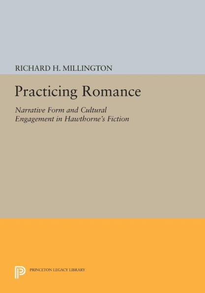 Practicing Romance: Narrative Form And Cultural Engagement In Hawthorne'S Fiction (Princeton Legacy Library, 1212)