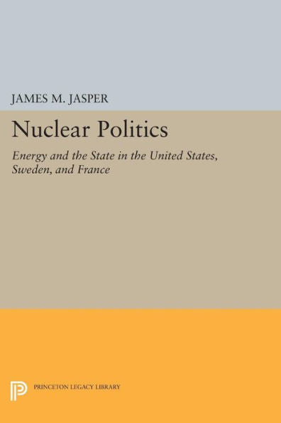 Nuclear Politics: Energy And The State In The United States, Sweden, And France (Princeton Legacy Library, 1126)