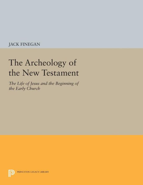 The Archeology Of The New Testament: The Life Of Jesus And The Beginning Of The Early Church - Revised Edition (Princeton Legacy Library, 154)