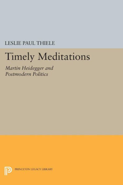 Timely Meditations: Martin Heidegger And Postmodern Politics (Princeton Legacy Library, 298)