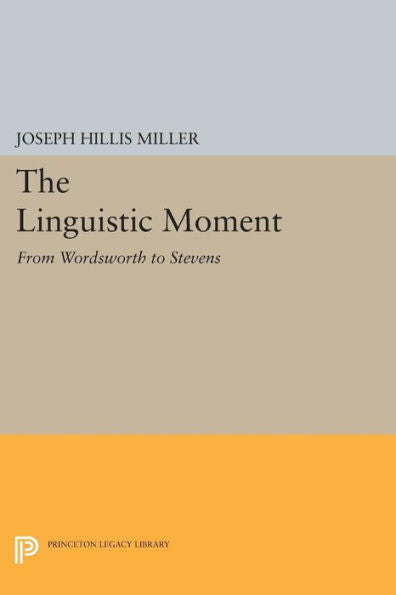 The Linguistic Moment: From Wordsworth To Stevens (Princeton Legacy Library, 14)