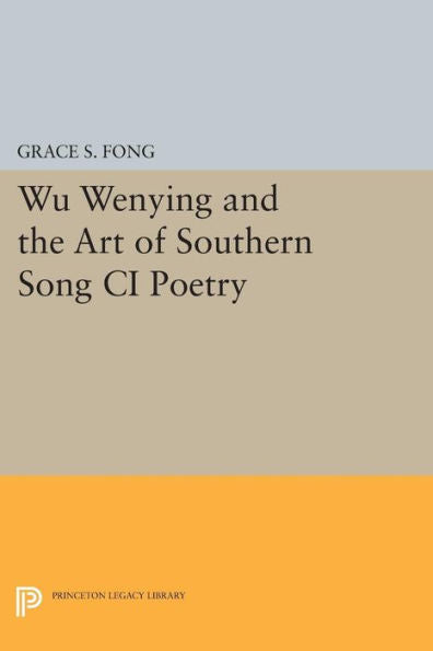 Wu Wenying And The Art Of Southern Song Ci Poetry (Princeton Legacy Library, 824)